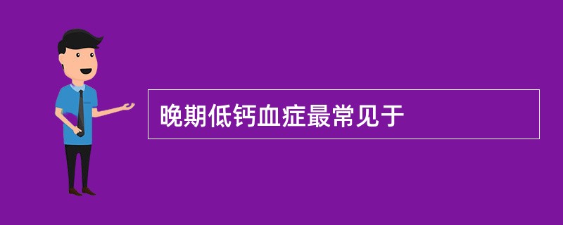 晚期低钙血症最常见于