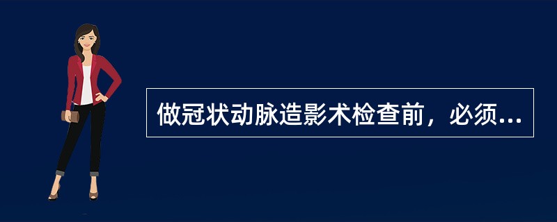 做冠状动脉造影术检查前，必须做好（　　）。