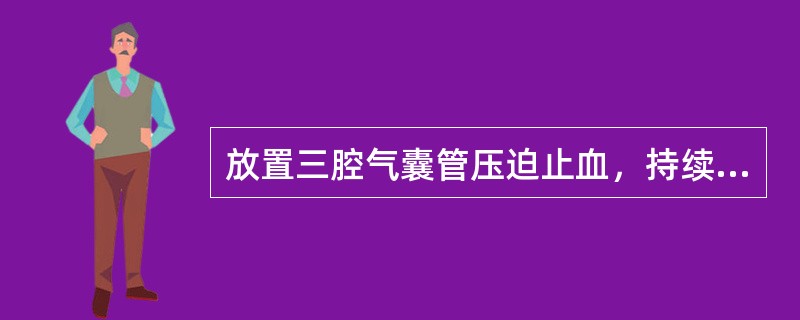 放置三腔气囊管压迫止血，持续压迫时间最长不超过（　　）。