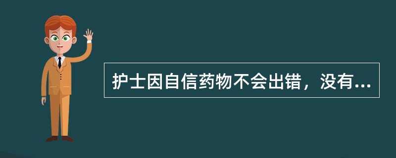 护士因自信药物不会出错，没有进行查对，导致错误的药物注入患者体内，造成患者死亡。护士的行为属于（　　）。
