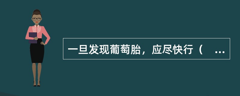 一旦发现葡萄胎，应尽快行（　　）。