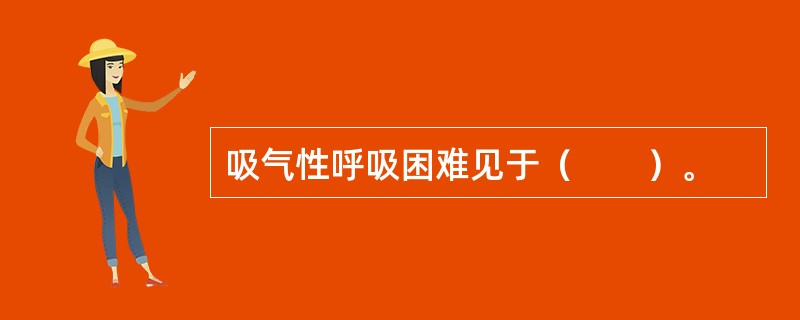 吸气性呼吸困难见于（　　）。