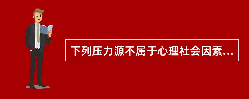 下列压力源不属于心理社会因素的是（　　）。