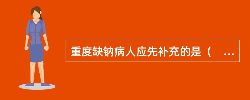 重度缺钠病人应先补充的是（　　）。