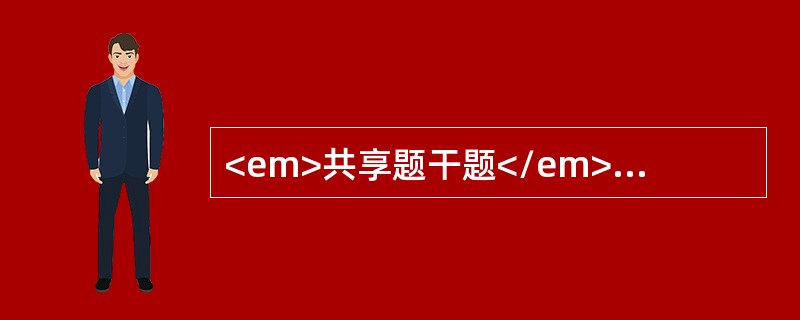 <em>共享题干题</em><b>患者男性，42岁。两天前，右上腹开始疼痛,后全腹痛并有髙热，查体：体温39.5℃，脉搏120次/分，血压85/60mmHg，面色苍