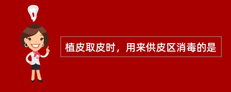 植皮取皮时，用来供皮区消毒的是