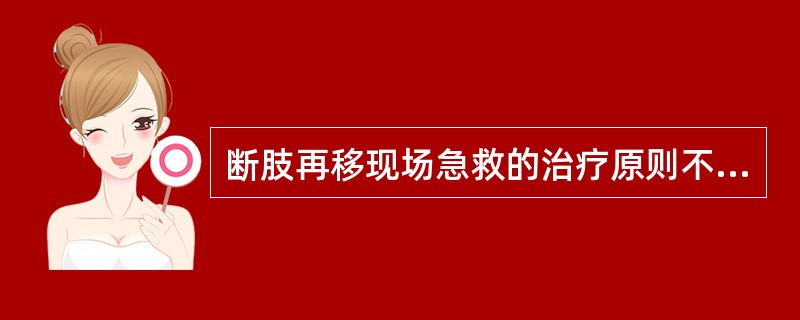 断肢再移现场急救的治疗原则不包括