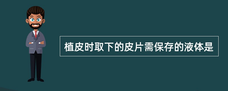 植皮时取下的皮片需保存的液体是