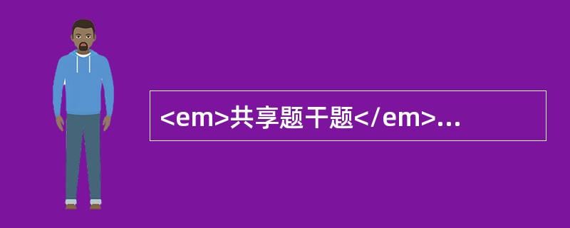 <em>共享题干题</em><b>一汽车被火车撞出20多米，发生严重事故，现场汽车内乘客伤情各异，有的大喊大叫，有的呻吟，有的不响不动。</b><