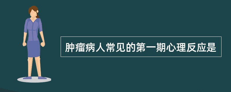 肿瘤病人常见的第一期心理反应是