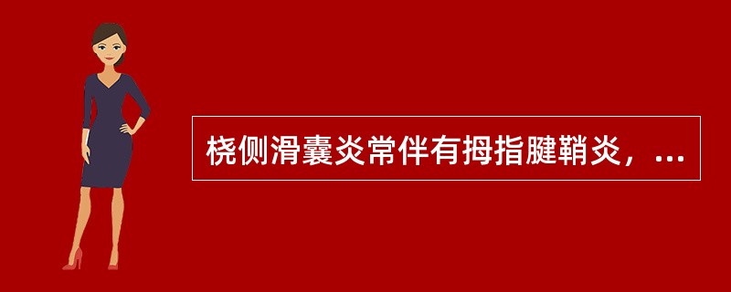 桡侧滑囊炎常伴有拇指腱鞘炎，拇指肿胀微屈、不能伸直和外展，拇指中节和大鱼际有压痛为