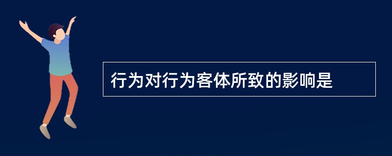 行为对行为客体所致的影响是