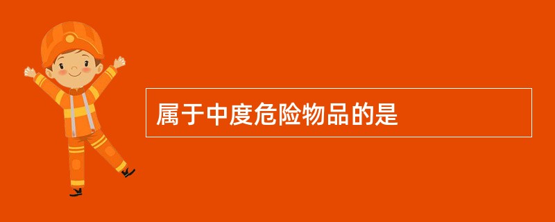 属于中度危险物品的是