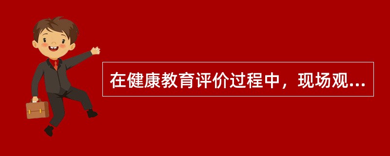 在健康教育评价过程中，现场观察常用于