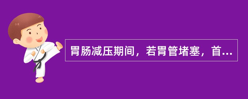 胃肠减压期间，若胃管堵塞，首先应该