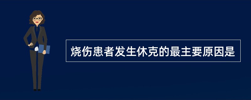 烧伤患者发生休克的最主要原因是