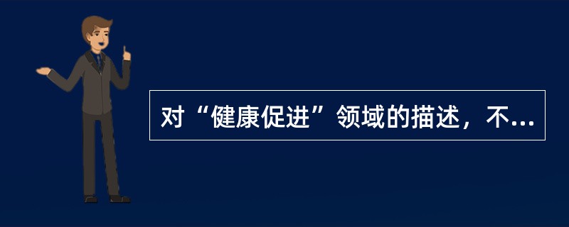 对“健康促进”领域的描述，不正确的是