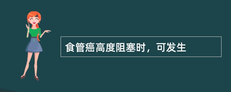 食管癌高度阻塞时，可发生