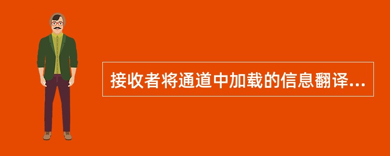 接收者将通道中加载的信息翻译成他能够理解的形式，这是沟通过程的