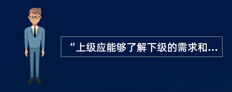 “上级应能够了解下级的需求和愿望并给予合理满足，以调动下级的积极性”指的是领导工作原理的