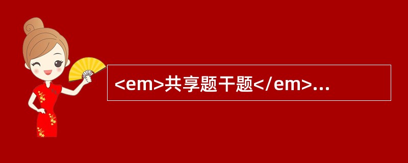 <em>共享题干题</em><b>某患儿，女，2岁，以急性泌尿系感染收入院，有发热.腹痛.尿痛.排尿时哭闹。</b><b><br /&
