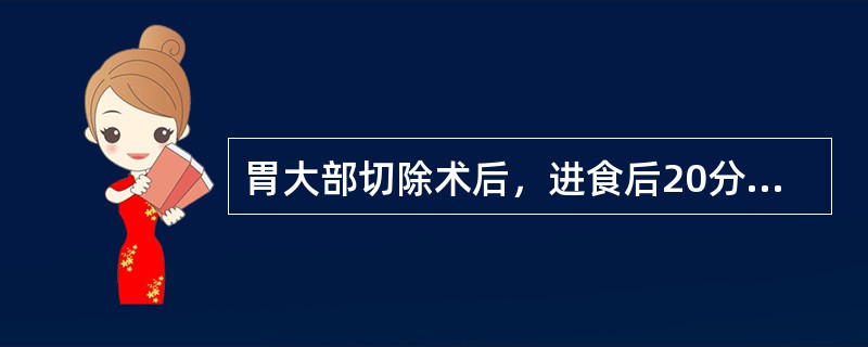 胃大部切除术后，进食后20分钟出现乏力、心慌、出汗，平卧后缓解