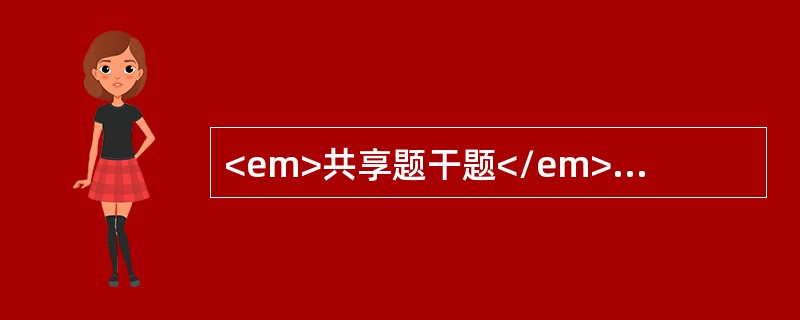 <em>共享题干题</em><b>徐女士，撞伤腹部4h，病人面色苍白，四肢厥冷，血压10/7.1kPa，脉率140次/min，全腹轻度压痛、反跳痛与肌紧张，腹部透视