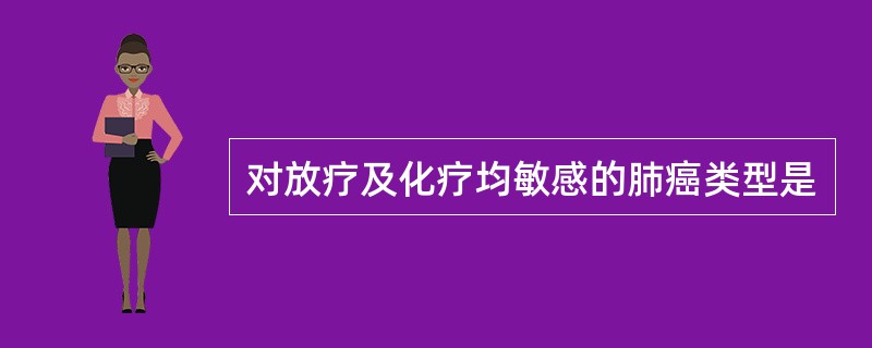 对放疗及化疗均敏感的肺癌类型是