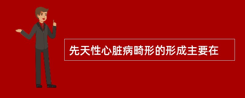 先天性心脏病畸形的形成主要在