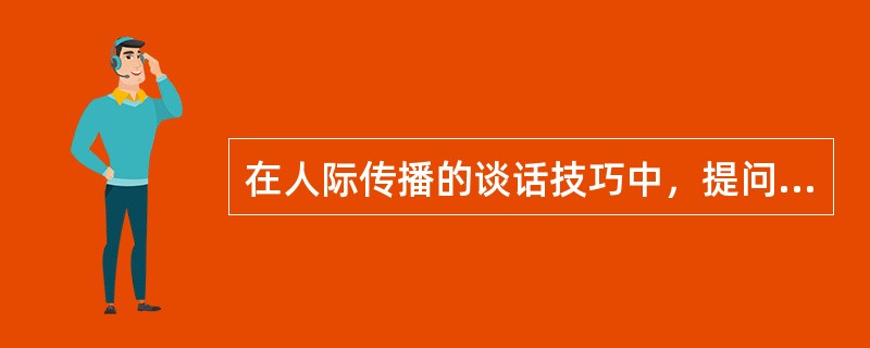 在人际传播的谈话技巧中，提问时应避免使用的提问是