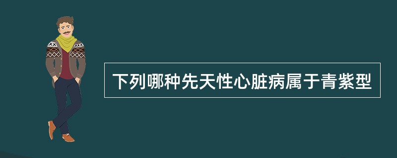 下列哪种先天性心脏病属于青紫型