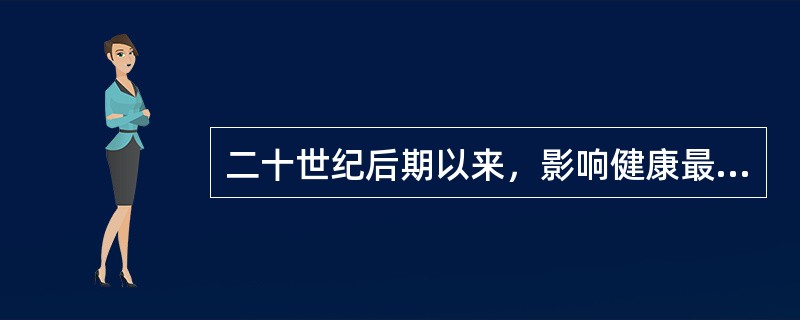 二十世纪后期以来，影响健康最主要的因素是