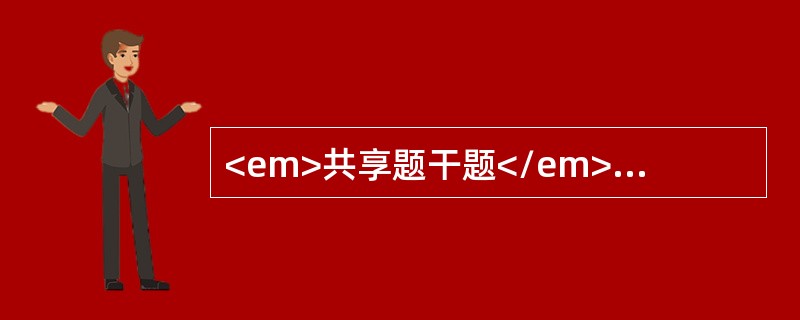 <em>共享题干题</em><b>患儿10个月，发热2天伴声音嘶哑，犬吠样咳嗽，吸气性喉鸣及吸气性呼吸困难，烦躁不安.口周发绀。</b><b>