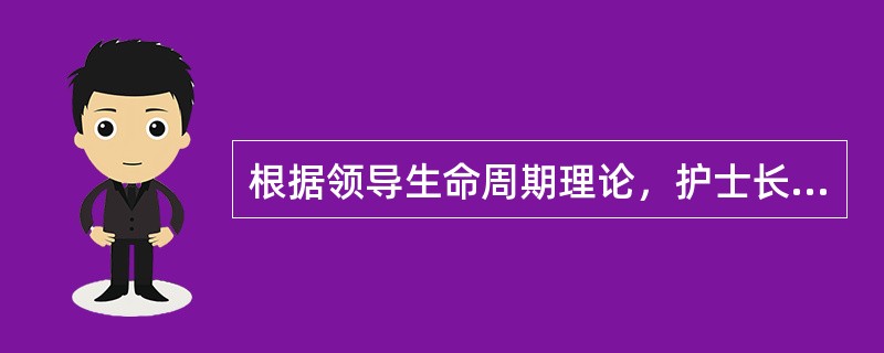 根据领导生命周期理论，护士长对于刚参加工作的新护士应该采取的领导行为是