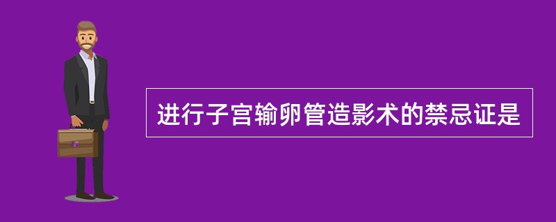 进行子宫输卵管造影术的禁忌证是