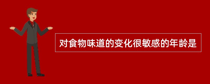 对食物味道的变化很敏感的年龄是