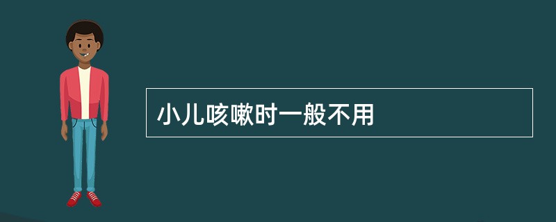 小儿咳嗽时一般不用