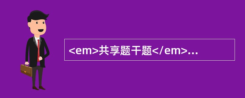 <em>共享题干题</em><b>患儿女，胎龄34周，日龄3天，出生体重2300g，心率120次/分，呼吸佳，四肢活动自如。</b><b>&