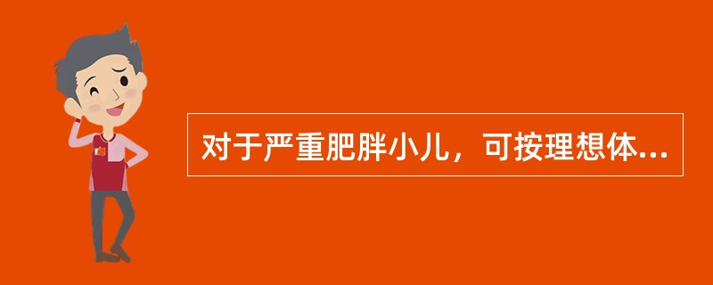 对于严重肥胖小儿，可按理想体重所需热能减少