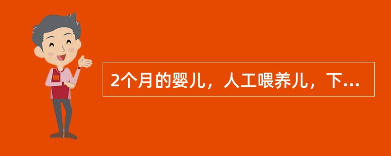 2个月的婴儿，人工喂养儿，下列那一项是正确的