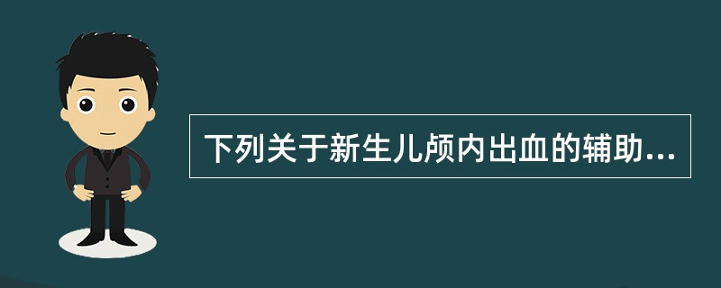 下列关于新生儿颅内出血的辅助检查说法正确的是