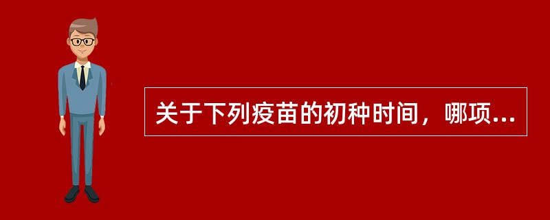 关于下列疫苗的初种时间，哪项是错误的