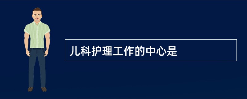 儿科护理工作的中心是