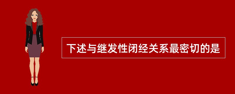 下述与继发性闭经关系最密切的是