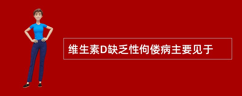 维生素D缺乏性佝偻病主要见于