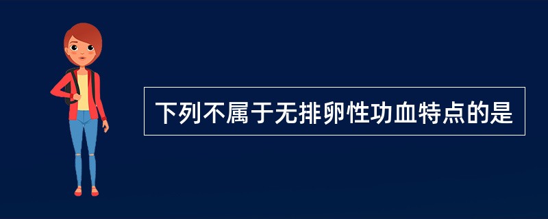 下列不属于无排卵性功血特点的是