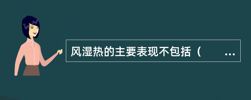 风湿热的主要表现不包括（　　）。