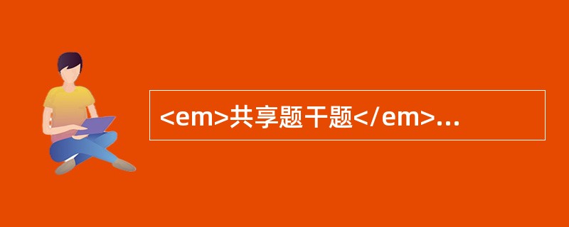 <em>共享题干题</em><b>患者程某，男性，58岁，诊断为尿毒症。</b><b><br /></b>此时，下列