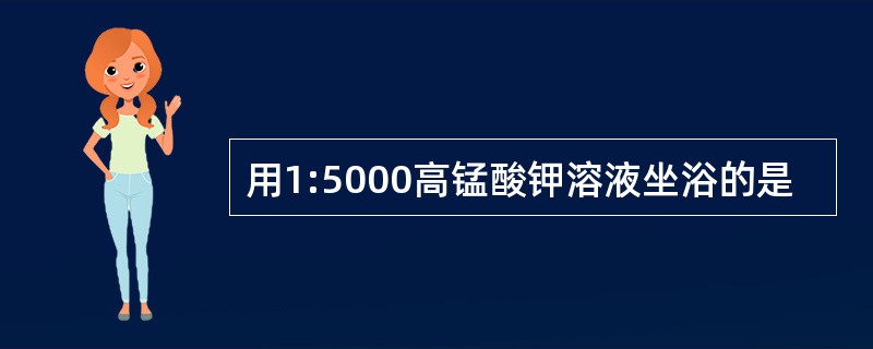 用1:5000高锰酸钾溶液坐浴的是