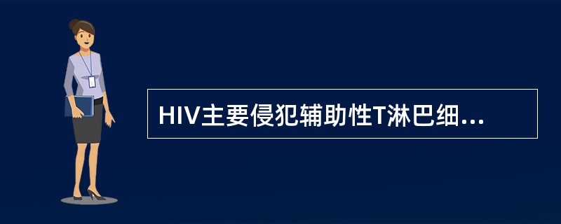 HIV主要侵犯辅助性T淋巴细胞，因该细胞表面含有